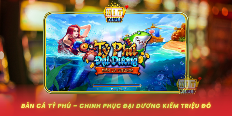 Ban Ca Ty Phu Chinh Phuc Dai Duong Kiem Trieu Do