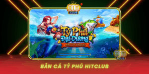 Ban Ca Ty Phu Hitclub San Jackpot Khung Doi Doi