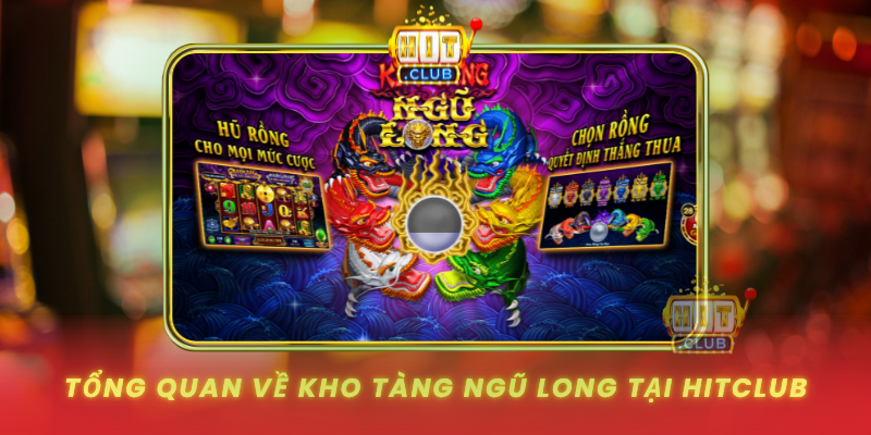 Tong Quan Ve Kho Tang Ngu Long Tai Hitclub