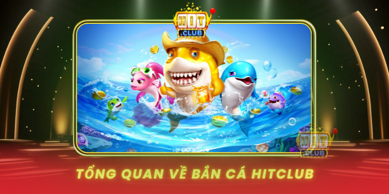 Tong Quan Ve Ban Ca Hitclub1